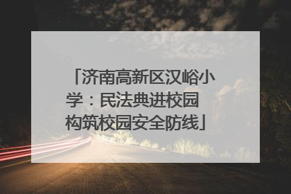 济南高新区汉峪小学：民法典进校园 构筑校园安全防线