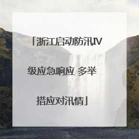 浙江启动防汛Ⅳ级应急响应 多举措应对汛情