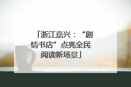 浙江嘉兴：“剧情书店”点亮全民阅读新场景