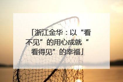 浙江金华：以“看不见”的用心成就“看得见”的幸福
