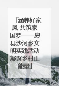 涵养好家风 共筑家国梦——房县沙河乡文明实践活动凝聚乡村正能量