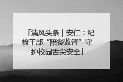 清风头条｜安仁：纪检干部“陪餐监督”守护校园舌尖安全