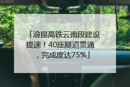 渝昆高铁云南段建设提速！40座隧道贯通，完成度达75%