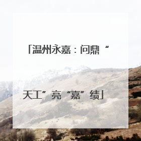 温州永嘉：问鼎“天工”亮“嘉”绩