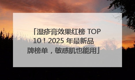 湿疹膏效果红榜 TOP10！2025 年最新品牌榜单，敏感肌也能用