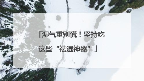 湿气重别慌！坚持吃这些“祛湿神器”