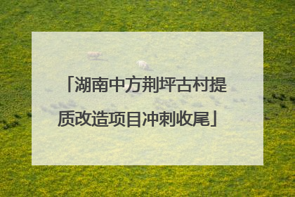 湖南中方荆坪古村提质改造项目冲刺收尾