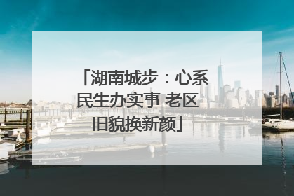 湖南城步：心系民生办实事 老区旧貌换新颜