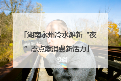 湖南永州冷水滩新“夜”态点燃消费新活力