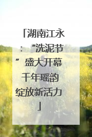 湖南江永：“洗泥节”盛大开幕 千年瑶韵绽放新活力