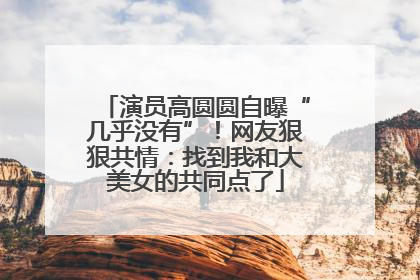 演员高圆圆自曝“几乎没有”！网友狠狠共情：找到我和大美女的共同点了