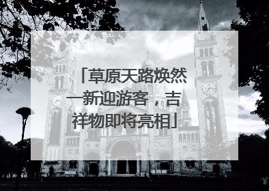 草原天路焕然一新迎游客，吉祥物即将亮相