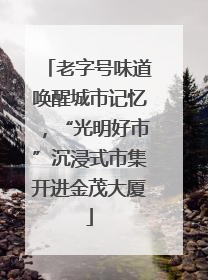 老字号味道唤醒城市记忆，“光明好市”沉浸式市集开进金茂大厦