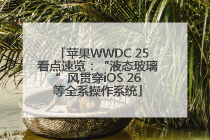 苹果WWDC 25看点速览：“液态玻璃”风贯穿iOS 26等全系操作系统