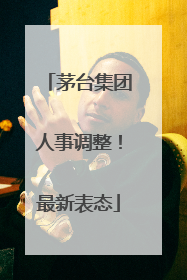 茅台集团人事调整！最新表态