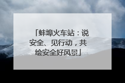 蚌埠火车站：说安全、见行动，共绘安全好风景
