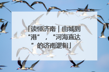 读懂济南｜由城到“港”，“河海直达”的济南逻辑