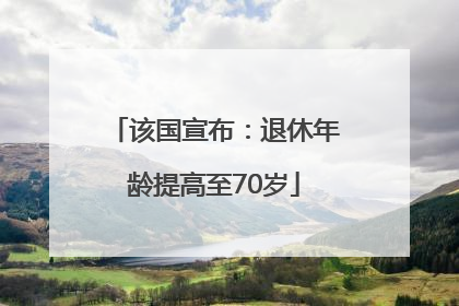 该国宣布：退休年龄提高至70岁