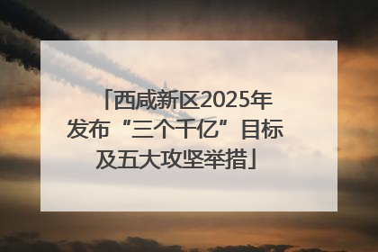 西咸新区2025年发布“三个千亿”目标及五大攻坚举措