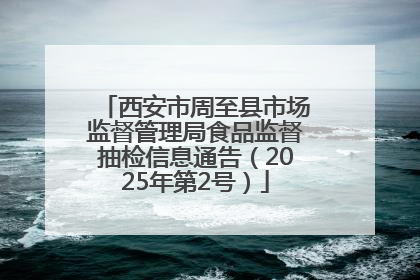 西安市周至县市场监督管理局食品监督抽检信息通告（2025年第2号）