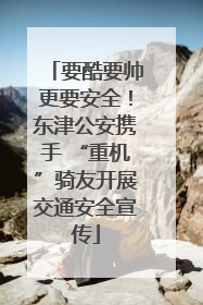 要酷要帅更要安全！东津公安携手 “重机”骑友开展交通安全宣传