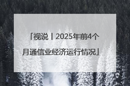 视说丨2025年前4个月通信业经济运行情况
