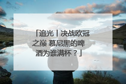 追光丨决战欧冠之巅 慕尼黑的啤酒为谁满杯？