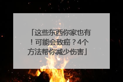 这些东西你家也有！可能会致癌？4个方法帮你减少伤害