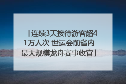 连续3天接待游客超41万人次 世运会前省内最大规模龙舟赛事收官