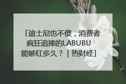迪士尼也不傻，消费者疯狂追捧的LABUBU能够红多久？｜热财经