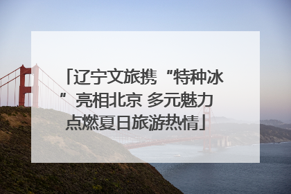 辽宁文旅携“特种冰”亮相北京 多元魅力点燃夏日旅游热情