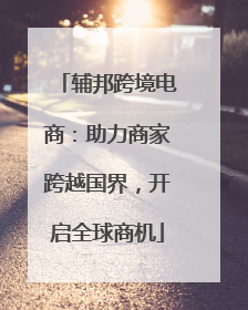 辅邦跨境电商：助力商家跨越国界，开启全球商机