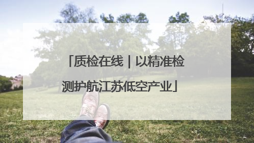 质检在线｜以精准检测护航江苏低空产业