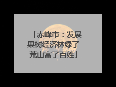 赤峰市：发展果树经济林绿了荒山富了百姓