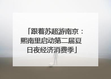 跟着苏超游南京：熙南里启动第二届夏日夜经济消费季