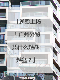 逆势上扬！广州外贸凭什么越战越猛？
