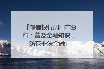 邮储银行周口市分行：普及金融知识，防范非法金融