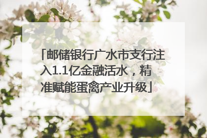 邮储银行广水市支行注入1.1亿金融活水，精准赋能蛋禽产业升级