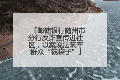 邮储银行随州市分行反诈宣传进社区，以案说法筑牢群众“钱袋子”