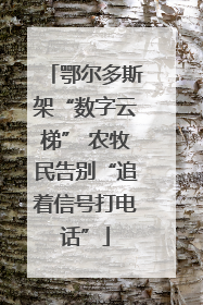 鄂尔多斯架“数字云梯” 农牧民告别“追着信号打电话”