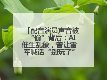 配音演员声音被“偷”背后：AI催生乱象，曾让雷军喊话“别玩了”！丨封面头条