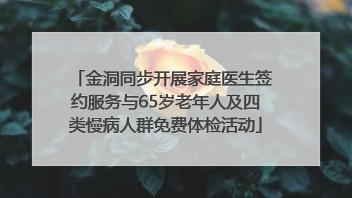 金洞同步开展家庭医生签约服务与65岁老年人及四类慢病人群免费体检活动