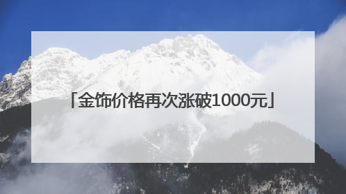 金饰价格再次涨破1000元