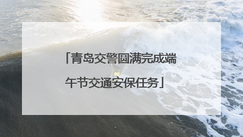 青岛交警圆满完成端午节交通安保任务
