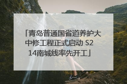 青岛普通国省道养护大中修工程正式启动 S214南城线率先开工