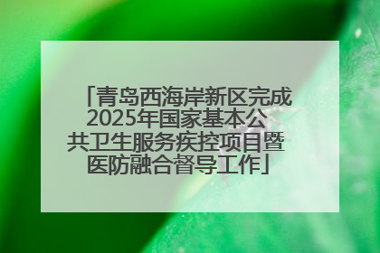 青岛西海岸新区完成2025年国家基本公共卫生服务疾控项目暨医防融合督导工作