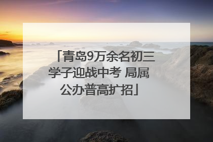 青岛9万余名初三学子迎战中考 局属公办普高扩招