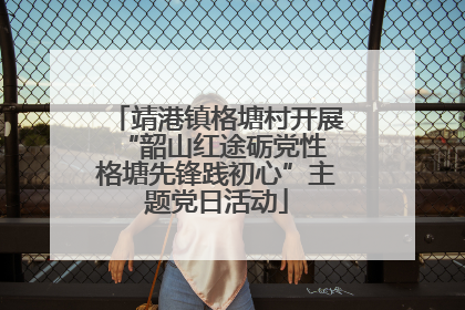 靖港镇格塘村开展“韶山红途砺党性 格塘先锋践初心”主题党日活动