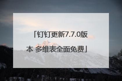 钉钉更新7.7.0版本 多维表全面免费