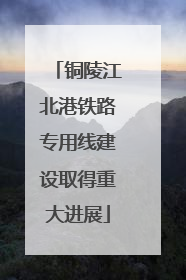 铜陵江北港铁路专用线建设取得重大进展